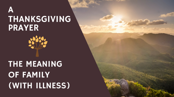 A Thanksgiving Prayer – The Meaning of Family (With Illness)